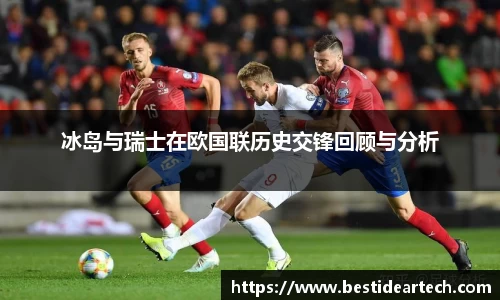 冰岛与瑞士在欧国联历史交锋回顾与分析