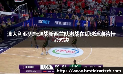 澳大利亚男篮迎战新西兰队激战在即球迷期待精彩对决